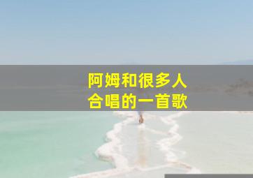 阿姆和很多人合唱的一首歌