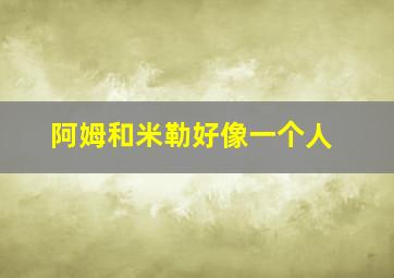 阿姆和米勒好像一个人