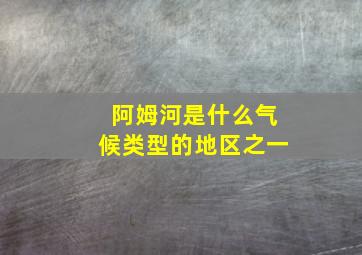 阿姆河是什么气候类型的地区之一