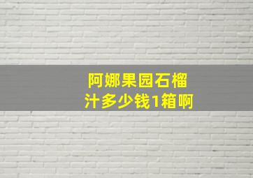 阿娜果园石榴汁多少钱1箱啊