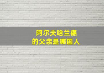 阿尔夫哈兰德的父亲是哪国人