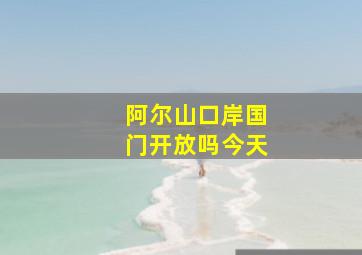 阿尔山口岸国门开放吗今天