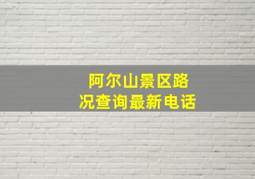 阿尔山景区路况查询最新电话