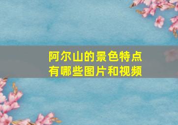 阿尔山的景色特点有哪些图片和视频