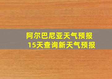 阿尔巴尼亚天气预报15天查询新天气预报