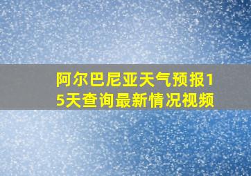 阿尔巴尼亚天气预报15天查询最新情况视频