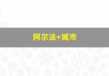 阿尔法+城市