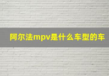 阿尔法mpv是什么车型的车