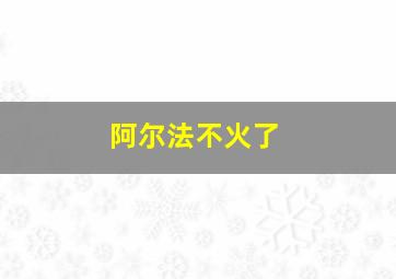 阿尔法不火了