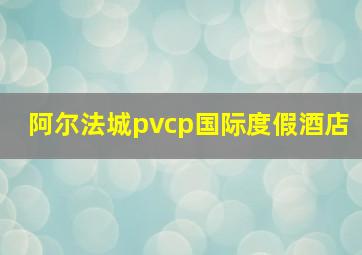 阿尔法城pvcp国际度假酒店