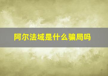 阿尔法域是什么骗局吗