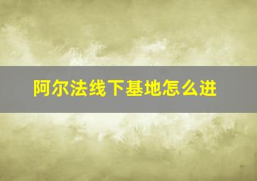 阿尔法线下基地怎么进