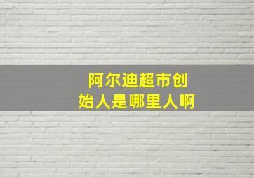 阿尔迪超市创始人是哪里人啊