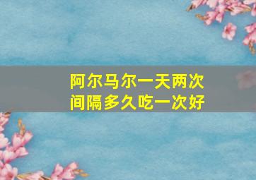 阿尔马尔一天两次间隔多久吃一次好