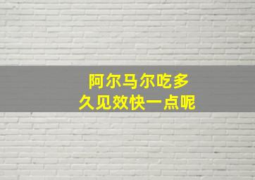 阿尔马尔吃多久见效快一点呢