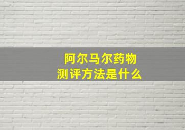 阿尔马尔药物测评方法是什么