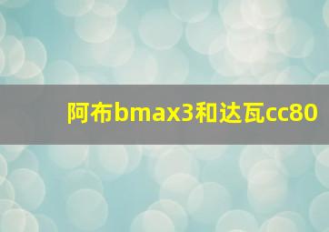 阿布bmax3和达瓦cc80