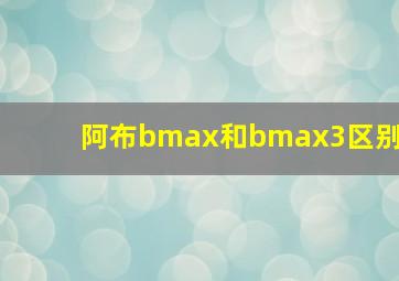 阿布bmax和bmax3区别