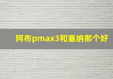 阿布pmax3和塞纳那个好