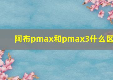 阿布pmax和pmax3什么区别