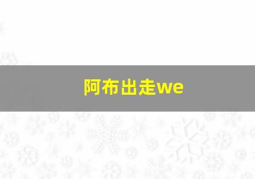 阿布出走we