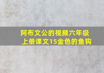 阿布文公的视频六年级上册课文15金色的鱼钩