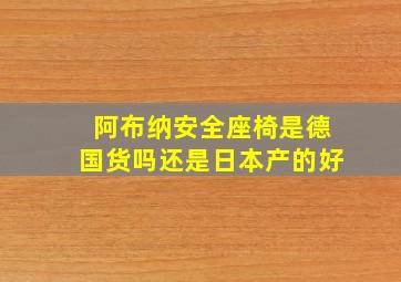 阿布纳安全座椅是德国货吗还是日本产的好