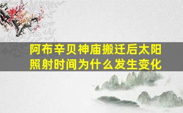 阿布辛贝神庙搬迁后太阳照射时间为什么发生变化