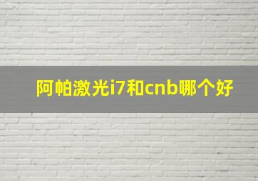 阿帕激光i7和cnb哪个好