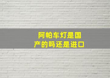 阿帕车灯是国产的吗还是进口