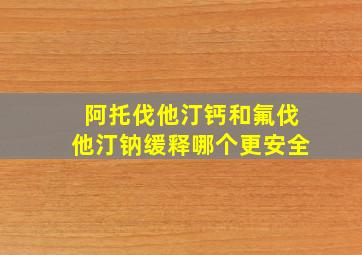 阿托伐他汀钙和氟伐他汀钠缓释哪个更安全