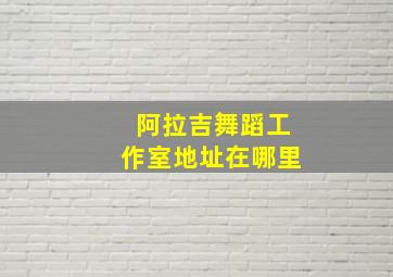 阿拉吉舞蹈工作室地址在哪里