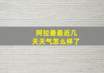 阿拉善最近几天天气怎么样了