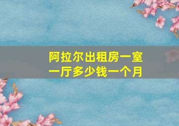 阿拉尔出租房一室一厅多少钱一个月