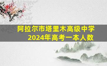 阿拉尔市塔里木高级中学2024年高考一本人数