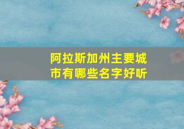 阿拉斯加州主要城市有哪些名字好听