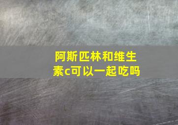 阿斯匹林和维生素c可以一起吃吗