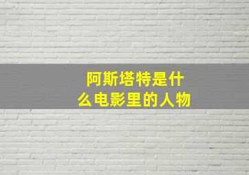 阿斯塔特是什么电影里的人物