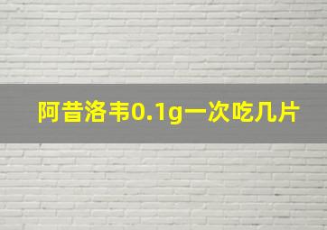 阿昔洛韦0.1g一次吃几片