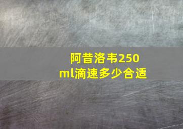 阿昔洛韦250ml滴速多少合适