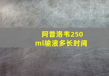 阿昔洛韦250ml输液多长时间