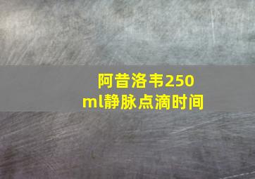 阿昔洛韦250ml静脉点滴时间