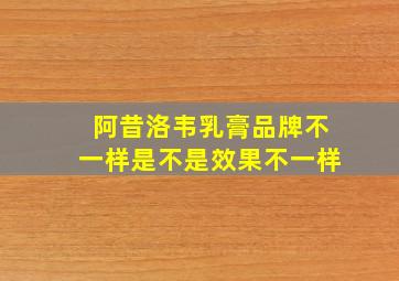 阿昔洛韦乳膏品牌不一样是不是效果不一样