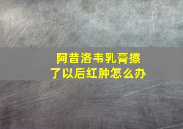 阿昔洛韦乳膏擦了以后红肿怎么办