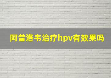 阿昔洛韦治疗hpv有效果吗