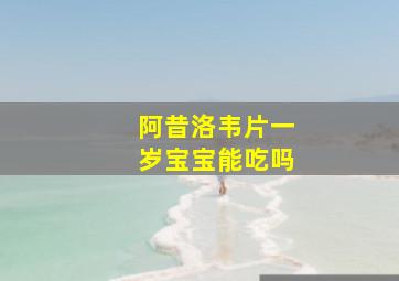 阿昔洛韦片一岁宝宝能吃吗