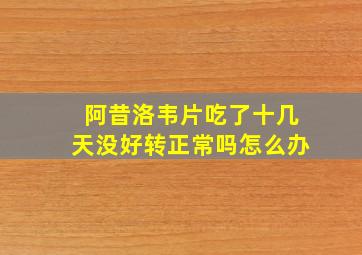 阿昔洛韦片吃了十几天没好转正常吗怎么办