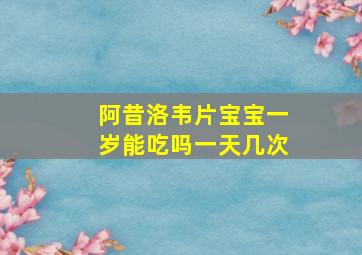 阿昔洛韦片宝宝一岁能吃吗一天几次