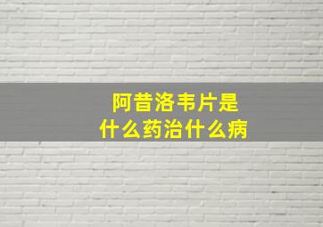 阿昔洛韦片是什么药治什么病