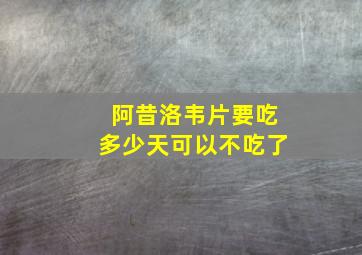 阿昔洛韦片要吃多少天可以不吃了